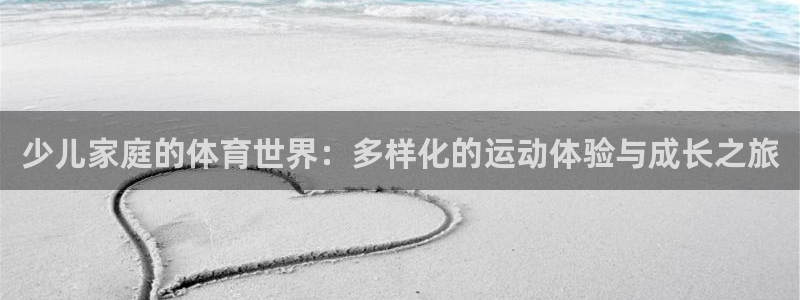 球友会体育官网：少儿家庭的体育世界：多样化的运动体验与成长之旅